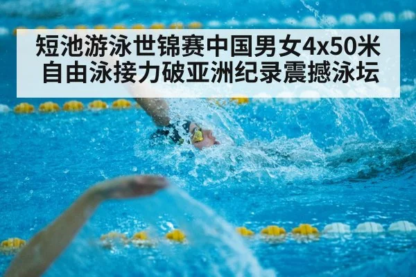 短池游泳世锦赛中国男女4x50米自由泳接力破亚洲纪录震撼泳坛