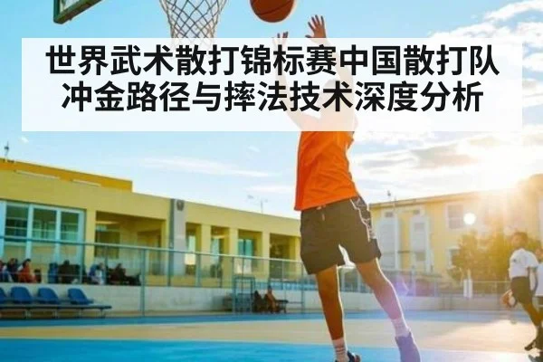 世界武术散打锦标赛中国散打队冲金路径与摔法技术深度分析